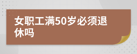 女職工滿50歲必須退休嗎
