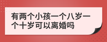 有兩個(gè)小孩一個(gè)八歲一個(gè)十歲可以離婚嗎