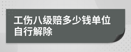 工傷八級賠多少錢單位自行解除