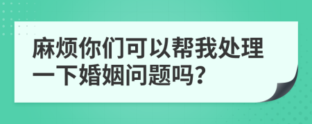 麻煩你們可以幫我處理一下婚姻問題嗎？