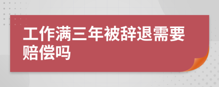 工作滿三年被辭退需要賠償嗎