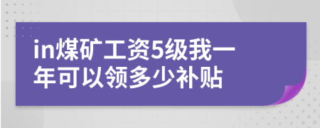 in煤礦工資5級我一年可以領(lǐng)多少補貼