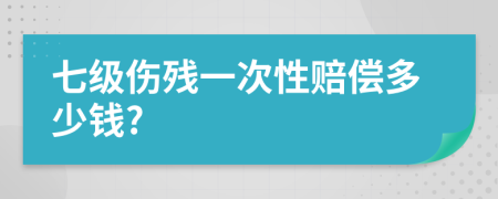 七級傷殘一次性賠償多少錢?