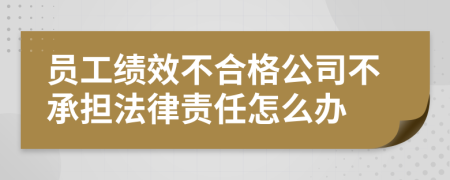 員工績(jī)效不合格公司不承擔(dān)法律責(zé)任怎么辦