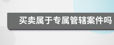 買賣屬于專屬管轄案件嗎
