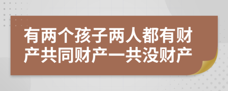 有兩個孩子兩人都有財產(chǎn)共同財產(chǎn)一共沒財產(chǎn)