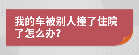 我的車被別人撞了住院了怎么辦？