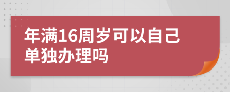 年滿16周歲可以自己單獨辦理嗎
