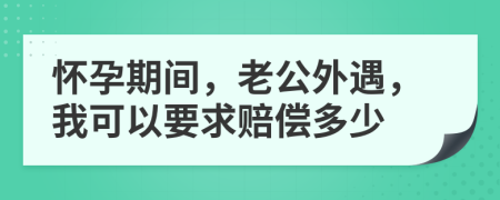 懷孕期間，老公外遇，我可以要求賠償多少