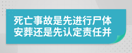 死亡事故是先進(jìn)行尸體安葬還是先認(rèn)定責(zé)任并