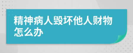 精神病人毀壞他人財(cái)物怎么辦