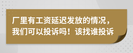 廠里有工資延遲發(fā)放的情況，我們可以投訴嗎！該找誰投訴