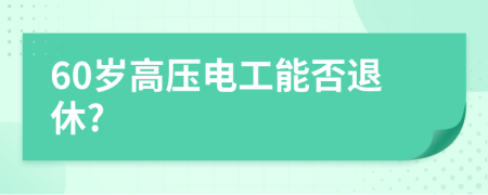 60歲高壓電工能否退休?