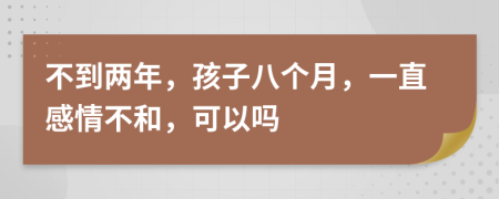 不到兩年，孩子八個(gè)月，一直感情不和，可以嗎