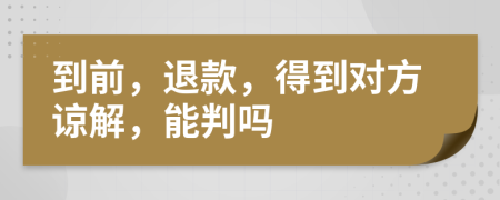 到前，退款，得到對方諒解，能判嗎
