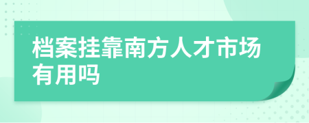 檔案掛靠南方人才市場有用嗎