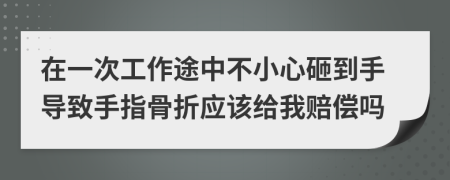 在一次工作途中不小心砸到手導(dǎo)致手指骨折應(yīng)該給我賠償嗎