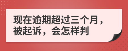 現(xiàn)在逾期超過三個月，被起訴，會怎樣判