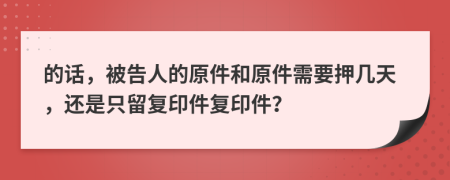 的話，被告人的原件和原件需要押幾天，還是只留復(fù)印件復(fù)印件？