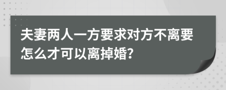 夫妻兩人一方要求對方不離要怎么才可以離掉婚？
