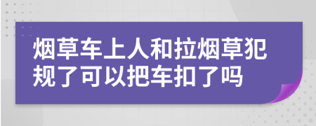 煙草車上人和拉煙草犯規(guī)了可以把車扣了嗎