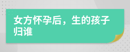 女方懷孕后，生的孩子歸誰