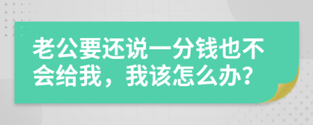 老公要還說一分錢也不會給我，我該怎么辦？