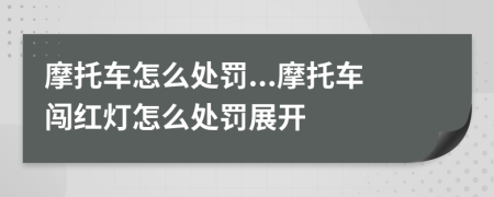 摩托車怎么處罰...摩托車闖紅燈怎么處罰展開