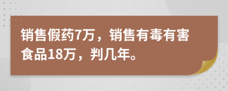 銷售假藥7萬，銷售有毒有害食品18萬，判幾年。