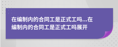 在編制內(nèi)的合同工是正式工嗎...在編制內(nèi)的合同工是正式工嗎展開