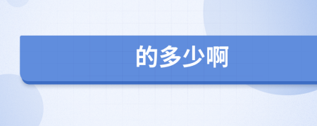 的多少啊