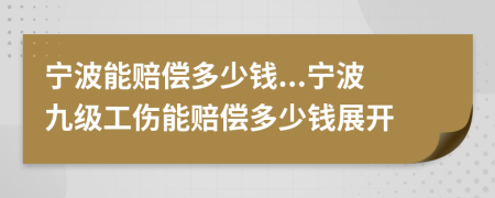 寧波能賠償多少錢...寧波九級(jí)工傷能賠償多少錢展開(kāi)