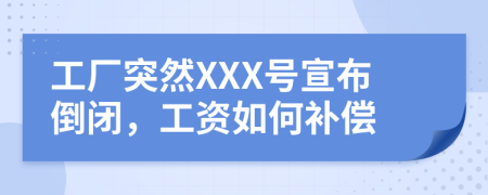 工廠突然XXX號(hào)宣布倒閉，工資如何補(bǔ)償