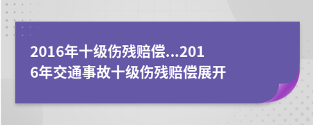 2016年十級(jí)傷殘賠償...2016年交通事故十級(jí)傷殘賠償展開(kāi)