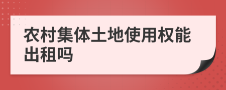農(nóng)村集體土地使用權(quán)能出租嗎