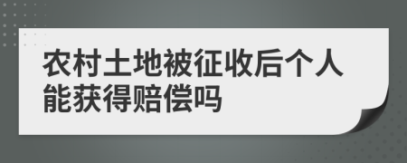 農(nóng)村土地被征收后個(gè)人能獲得賠償嗎