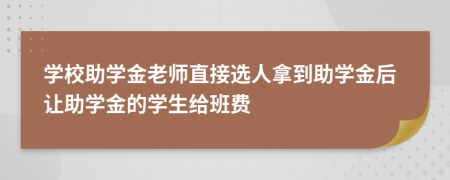 學校助學金老師直接選人拿到助學金后讓助學金的學生給班費