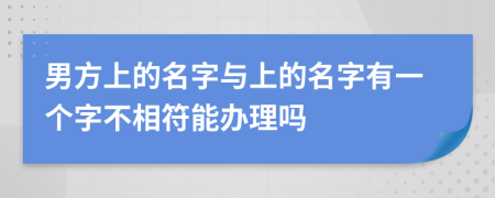 男方上的名字與上的名字有一個字不相符能辦理嗎