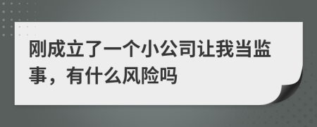 剛成立了一個小公司讓我當(dāng)監(jiān)事，有什么風(fēng)險嗎