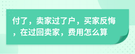 付了，賣家過了戶，買家反悔，在過回賣家，費(fèi)用怎么算