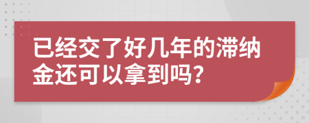 已經(jīng)交了好幾年的滯納金還可以拿到嗎？
