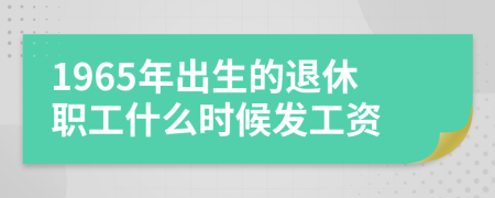 1965年出生的退休職工什么時候發(fā)工資