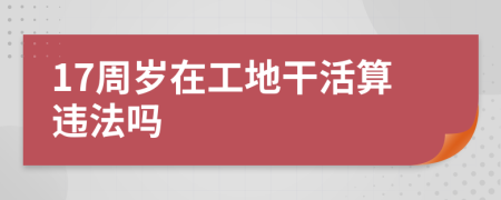 17周歲在工地干活算違法嗎