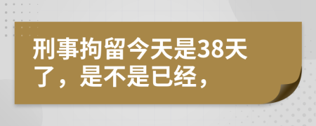 刑事拘留今天是38天了，是不是已經(jīng)，