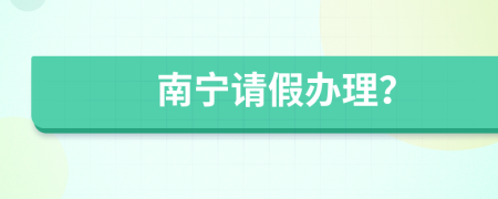 南寧請(qǐng)假辦理？