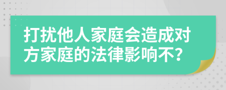 打擾他人家庭會造成對方家庭的法律影響不？