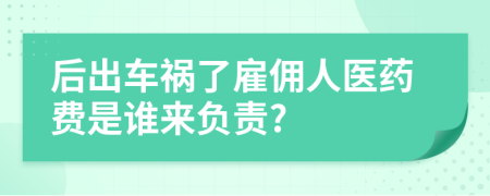后出車禍了雇傭人醫(yī)藥費是誰來負責?