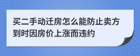 買二手動遷房怎么能防止賣方到時因房價上漲而違約