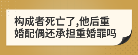 構(gòu)成者死亡了,他后重婚配偶還承擔(dān)重婚罪嗎