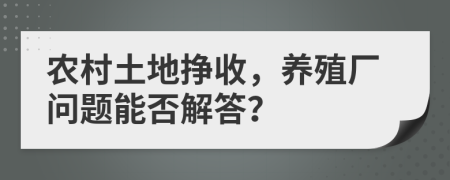 農村土地掙收，養(yǎng)殖廠問題能否解答？